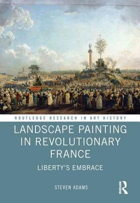 Landscape Painting in Revolutionary France: Liberty's Embrace by Steven Adams