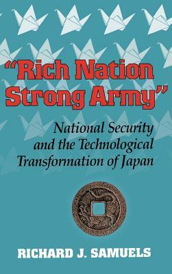 Rich Nation, Strong Army: National Security and the Technological Transformation of Japan by Richard J. Samuels