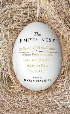 The Empty Nest: 31 Parents Tell the Truth About Relationships, Love, and Freedom After the Kids Fly the Coop by Karen Stabiner