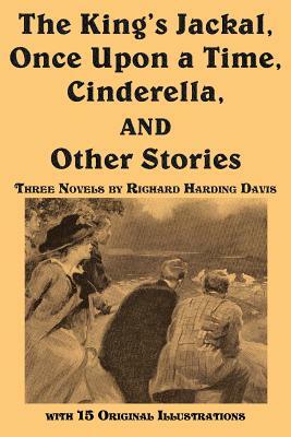 The King's Jackal, Once Upon a Time, Cinderella, and Other Stories by Richard Harding Davis