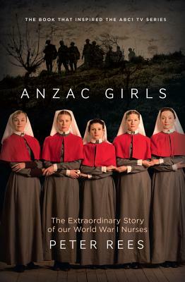 Anzac Girls: The Extraordinary Story of Our World War I Nurses by Peter Rees