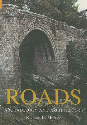 Roads: Archaeology and Architecture by Richard K. Morriss