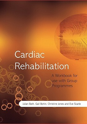 Cardiac Rehabilitation: A Workbook for Use with Group Programmes by Gail Bohin, Julian Bath, Christine Jones