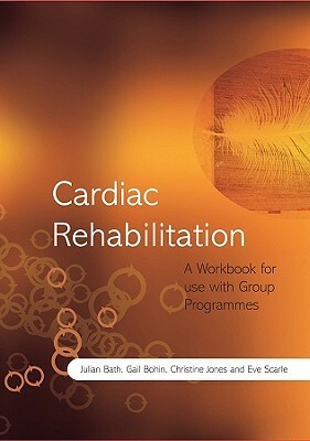 Cardiac Rehabilitation: A Workbook for Use with Group Programmes by Julian Bath, Christine Jones, Gail Bohin