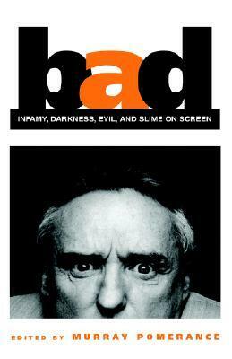 Bad: Infamy, Darkness, Evil, and Slime on Screen by Murray Pomerance