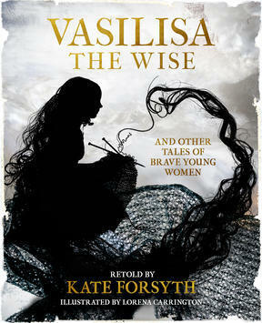 Vasilisa the Wise and Other Tales of Brave Young Women by Lorena Carrington, Kate Forsyth