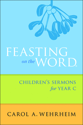 Feasting on the Word Children's Sermons for Year C by Carol A. Wehrheim