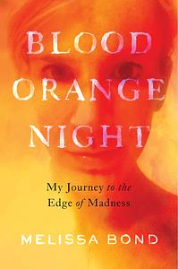 Blood Orange Night: My Journey to the Edge of Madness by Melissa Bond