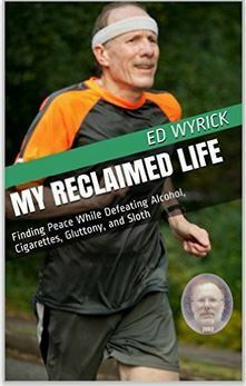 My Reclaimed Life: Finding Peace While Defeating Alcohol, Cigarettes, Gluttony, and Sloth by Ed Wyrick