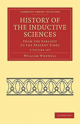 History of the Inductive Sciences 3 Volume Set: From the Earliest to the Present Times by William Whewell