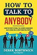 How to Talk to Anybody: Learn the Secrets of Small Talk, Business, Management, Sales & Social Conversations & How to Make Real Friends  by Derek Borthwick