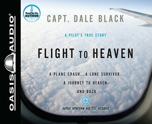 Flight to Heaven: A Plane Crash...a Lone Survivor...a Journey to Heaven--And Back by Dale Black