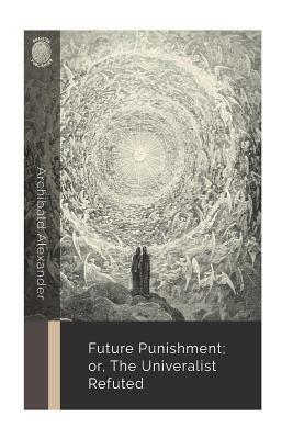 Future Punishment; or, the Universalist Refuted by Archibald Alexander