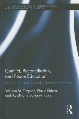 Conflict, Reconciliation and Peace Education: Moving Burundi Toward a Sustainable Future by Apollinaire Bangayimbaga, William Timpson, Elavie Ndura