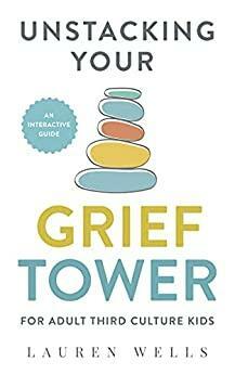 Unstacking Your Grief Tower : A Guide to Processing Grief as an Adult Third Culture Kid by Lauren Wells