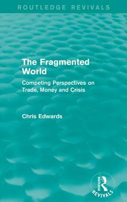 The Fragmented World: Competing Perspectives on Trade, Money and Crisis by Chris Edwards