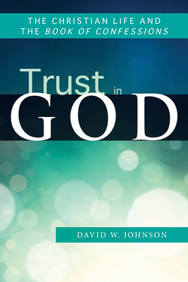 Trust in God: The Christian Life and the Book of Confessions by David W. Johnson