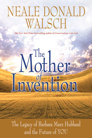 The Mother of Invention: The Legacy of Barbara Marx Hubbard and the Future of YOU by Neale Donald Walsch