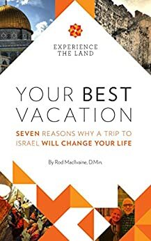 Your Best Vacation: Seven Reasons Why a Trip to Israel Will Change Your Life by Rod Macilvaine