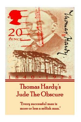 Thomas Hardy's Jude the Obscure: Every Successful Man Is More or Less a Selfish Man. by Thomas Hardy