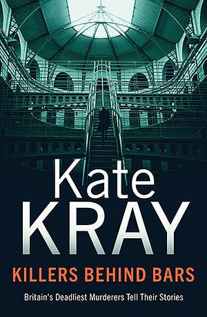 Killers Behind Bars: Britain's Deadliest Murderers Tell Their Stories by Kate Kray