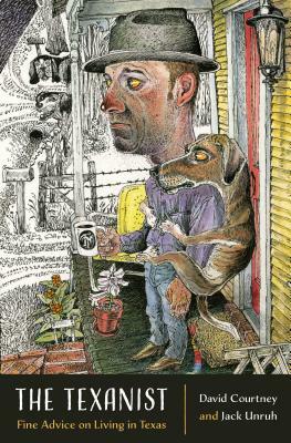 The Texanist: Fine Advice on Living in Texas by Jack Unruh, David Courtney