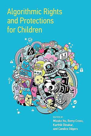 Algorithmic Rights and Protections for Children  by Candice Odgers, Mizuko Ito, Karthik Dinakar, Remy Cross