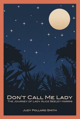 Don't Call Me Lady: The Journey of Lady Alice Seeley Harris by Judy Pollard Smith