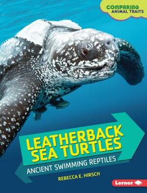 Leatherback Sea Turtles: Ancient Swimming Reptiles by Rebecca E. Hirsch