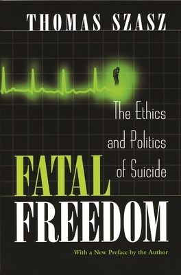 Fatal Freedom: The Ethics and Politics of Suicide by Thomas Szasz