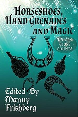 Horseshoes, Hand Grenades, and Magic: Where Close Counts by Nordley G. David, Leah R. Cutter, S.B. Sebrick, Kolva Sanan, Taylor Bruce, Irene Radford, Foster Voss, Jones Frog and Esther, Manny Frishberg, Blaze Ward