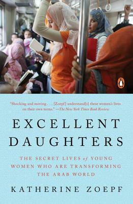 Excellent Daughters: The Secret Lives of Young Women Who Are Transforming the Arab World by Katherine Zoepf