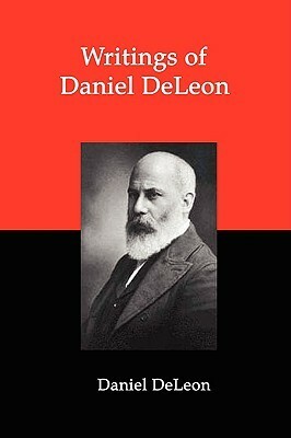 Writings of Daniel DeLeon: A Collection of Essays by One of the Founders of American Revolutionary Socialism by Daniel DeLeon