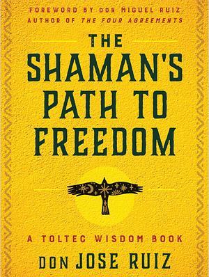 The Shaman's Path to Freedom by Don Jose Ruiz