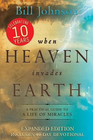 When Heaven Invades Earth: A Practical Guide to a Life of Miracles by Bill Johnson