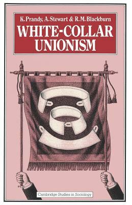 White-Collar Unionism by R. M. Blackburn, A. Stewart, K. Prandy