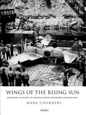 Wings of the Rising Sun: Uncovering the Secrets of Japanese Fighters and Bombers of World War II by Mark Chambers
