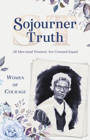 Women of Courage: Sojourner Truth: All Men (and Women) Are Created Equal by Barbour Staff, Barbour Staff