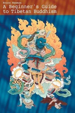 A Beginner's Guide To Tibetan Buddhism by Bruce Newman, Bruce Newman