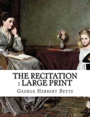 The Recitation: Large Print by George Herbert Betts