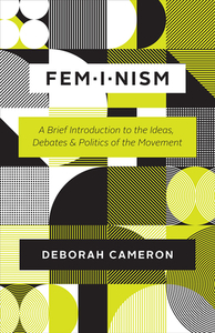 Feminism: A Brief Introduction to the Ideas, Debates, and Politics of the Movement by Deborah Cameron