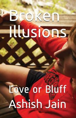 Broken Illusions: Love or Bluff by Ashish Jain