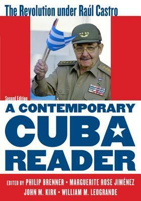 A Contemporary Cuba Reader: The Revolution Under Raúl Castro by William M. Leogrande, Philip Brenner, John M. Kirk