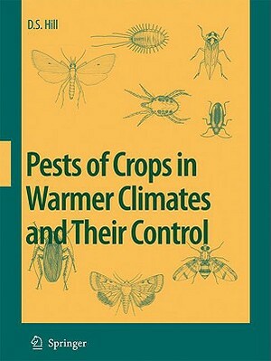 Pests of Crops in Warmer Climates and Their Control by Dennis S. Hill