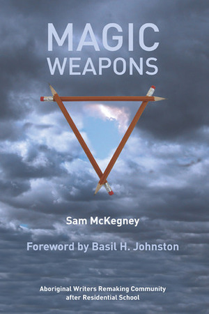 Magic Weapons: Aboriginal Writers Remaking Community After Residential Schools by Basil Johnston, Sam Mckegney