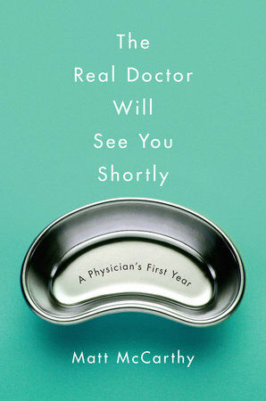 The Real Doctor Will See You Shortly: A Physician's First Year by Matt McCarthy