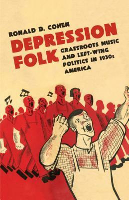 Depression Folk: Grassroots Music and Left-Wing Politics in 1930s America by Ronald D. Cohen
