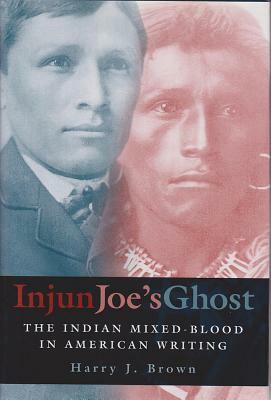 Injun Joe's Ghost: The Indian Mixed-Blood in American Writing by Harry J. Brown