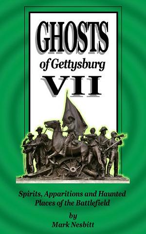 Ghosts of Gettysburg VII: Spirits, Apparitions and Haunted Places on the Battlefield by Mark Nesbitt