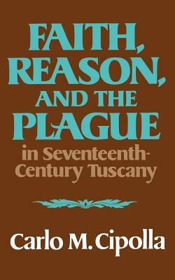 Faith, Reason, and the Plague in Seventeenth Century Tuscany by Carlo M. Cipolla